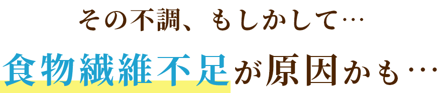 その不調、もしかして…食物繊維不足が原因かも…